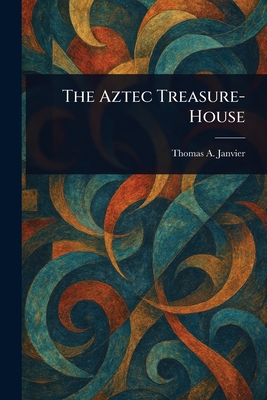 The Aztec Treasure-House - Janvier, Thomas a (Thomas Allibone)