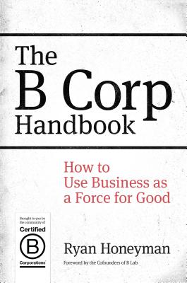 The B Corp Handbook: How to Use Business as a Force for Good - Honeyman, Ryan