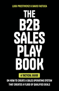 The B2B Sales Playbook: A Tactical Guide on How to Create a Sales Operating System That Creates a Flood of Qualified Deals