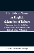 The Babur-nama in English (Memoirs of Babur): Translated from the original Turki text of Zahiru'd-din Muhammad Babur Padshah Ghazi (Volume I)