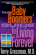 The Baby Boomers' Guide to Living Forever: An Introduction to Immortality Medicine - Grossman, Terry, M.D.