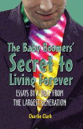 The Baby Boomers' Secret to Living Forever: Essays by a Brat from the Largest Generation