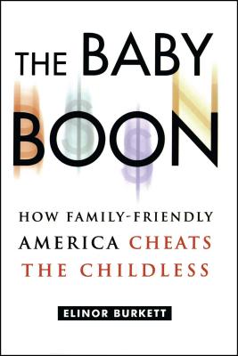 The Baby Boon: How Family-Friendly America Cheats the Childless - Burkett, Elinor