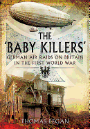 The Baby Killers: German Air Raids on Britain in the First World War