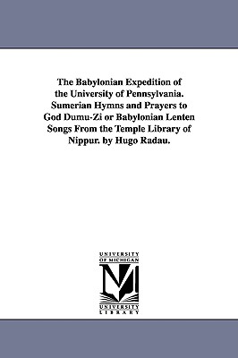 The Babylonian Expedition of the University of Pennsylvania. Sumerian Hymns and Prayers to God Dumu-Zi or Babylonian Lenten Songs from the Temple Libr - University of Pennsylvania Babylonian E