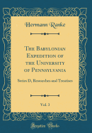 The Babylonian Expedition of the University of Pennsylvania, Vol. 3: Series D, Researches and Treatises (Classic Reprint)