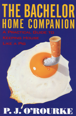 The Bachelor Home Companion: A Practical Guide to Keeping House Like a Pig - O'Rourke, P J