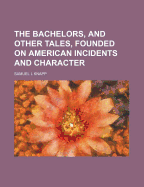 The Bachelors, and Other Tales, Founded on American Incidents and Character