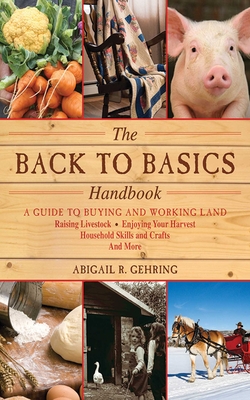 The Back to Basics Handbook: A Guide to Buying and Working Land, Raising Livestock, Enjoying Your Harvest, Household Skills and Crafts, and More - Gehring, Abigail (Editor)