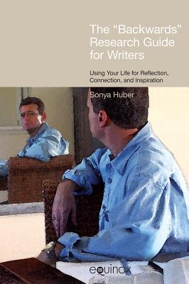 The 'Backwards' Research Guide for Writers: Using Your Life for Reflection, Connection, and Inspiration - Huber, Sonya