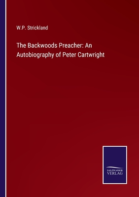 The Backwoods Preacher: An Autobiography of Peter Cartwright - Strickland, William Peter