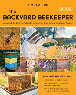The Backyard Beekeeper, 5th Edition: An Absolute Beginner's Guide to Keeping Bees in Your Yard and Garden - Natural Beekeeping Techniques - New Varroa Mite and American Foulbrood Treatments - Introduction to Technologies for Recordkeeping and Maintenance - Flottum, Kim