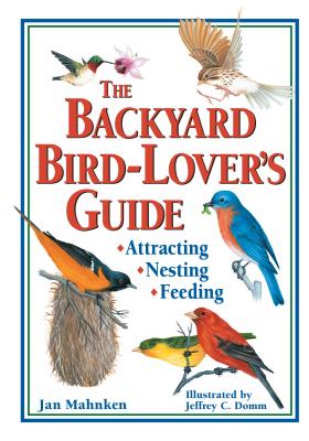 The Backyard Bird-Lover's Guide: Attracting, Nesting, Feeding - Mahnken, Jan