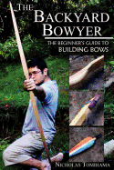 The Backyard Bowyer: The Beginner's Guide to Building Bows