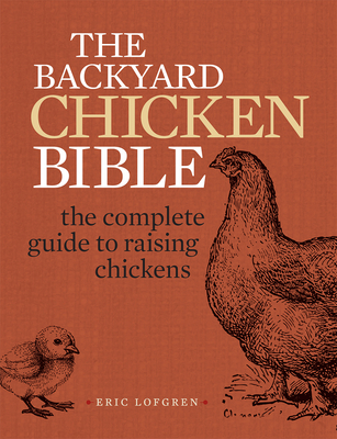 The Backyard Chicken Bible: The Complete Guide to Raising Chickens - Lofgren, Eric