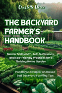 The Backyard Farmer's Handbook: Master Soil Health, Self-Sufficiency, and Eco-Friendly Practices for a Thriving Home Garden