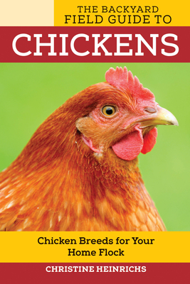 The Backyard Field Guide to Chickens: Chicken Breeds for Your Home Flock - Heinrichs, Christine