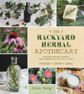 The Backyard Herbal Apothecary: Effective Medicinal Remedies Using Commonly Found Herbs & Plants