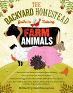 The Backyard Homestead Guide to Raising Farm Animals: Choose the Best Breeds for Small-Space Farming, Produce Your Own Grass-Fed Meat, Gather Fresh Eggs, Collect Fresh Milk, Make Your Own Cheese, Keep Chickens, Turkeys, Ducks, Rabbits, Goats, Sheep...