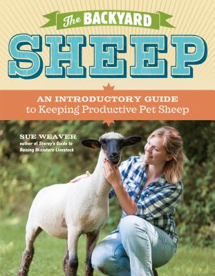 The Backyard Sheep: An Introductory Guide to Keeping Productive Pet Sheep - Weaver, Sue