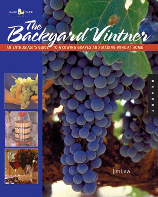 The Backyard Vintner: An Enthusiast's Guide to Growing Grapes and Making Wine at Home - Law, Jim