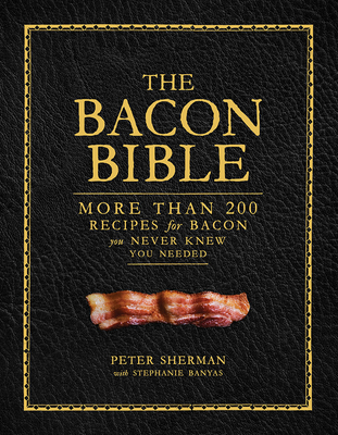 The Bacon Bible: More Than 200 Recipes for Bacon You Never Knew You Needed - Sherman, Peter, and Banyas, Stephanie