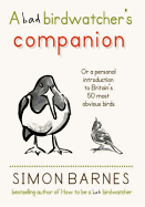 The Bad Birdwatcher's Companion: 50 Intimate Portraits of Britain's Best-Loved Birds