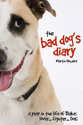 The Bad Dog's Diary: A Year in the Life of Blake: Lover ... Fighter ... Dog - Howard, Martin