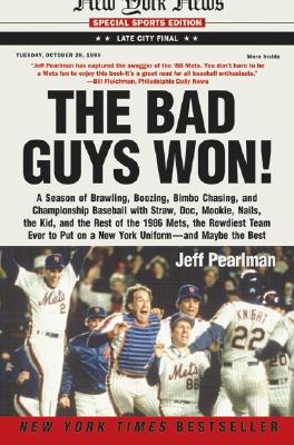 The Bad Guys Won: A Season of Brawling, Boozing, Bimbo Chasing, and Championship Baseball with Straw, Doc, Mookie, Nails, the Kid, and the Rest of the 1986 Mets, the Rowdiest Team Ever to Put on a New York Uniform--And Maybe the Best - Pearlman, Jeff
