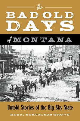 The Bad Old Days of Montana: Untold Stories of the Big Sky State - Samuelson-Brown, Randi