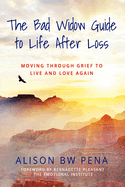 The Bad Widow Guide to Life After Loss: Moving Through Grief to Live and Love Again