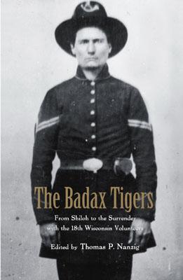 The Badax Tigers: From Shiloh to the Surrender with the 18th Wisconsin Volunteers - Nanzig, Thomas P (Editor)