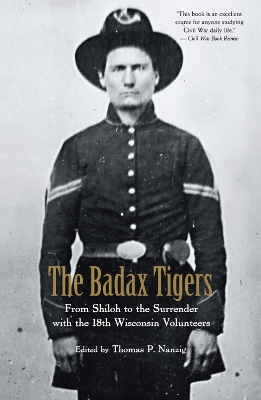 The Badax Tigers: From Shiloh to the Surrender with the 18th Wisconsin Volunteers - Nanzig, Thomas P (Editor)