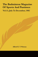 The Badminton Magazine Of Sports And Pastimes: Vol.15, July To December, 1902 - Watson, Alfred E T (Editor)