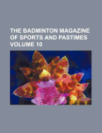 The Badminton Magazine of Sports and Pastimes Volume 10