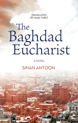 The Baghdad Eucharist - Antoon, Sinan, and Tabet, Maia (Translated by)