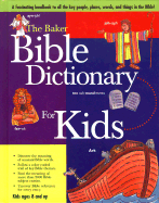 The Baker Bible Dictionary for Kids: A Fascinating Handbook to All the Key People, Places, Words, and Things in the Bible