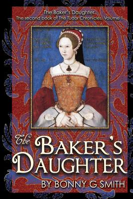 The Baker's Daughter, Volume 1: The second book of the Tudor Chronicles, Volume 1 - McClure, Richard a (Editor), and Sluis, Kimberly J, and Smith, Bonny G