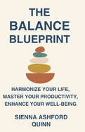 The Balance Blueprint: Harmonize Your Life, Master Your Productivity, Enhance Your Well-being, and Transform Your Life One Day at a Time