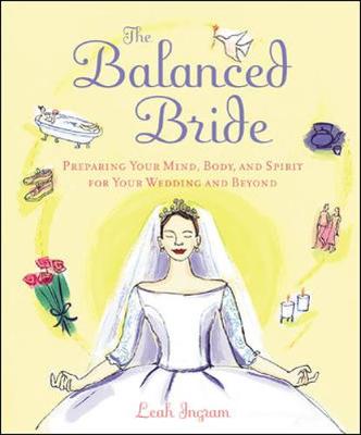 The Balanced Bride: Preparing Your Mind, Body, and Spirit for Your Wedding and Beyond - Ingram, Leah