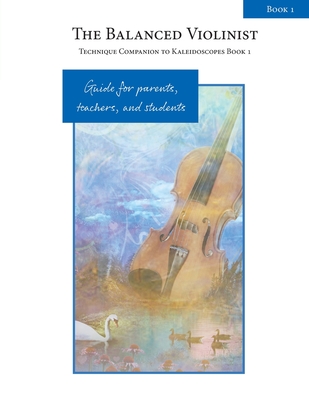 The Balanced Violinist: Technique Companion to Kaleidoscopes Book 1: Guide for Parents, Teachers, and Students - Winters, Elise