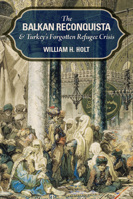 The Balkan Reconquista and Turkey's Forgotten Refugee Crisis - Holt, William H