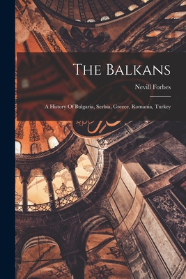 The Balkans: A History Of Bulgaria, Serbia, Greece, Romania, Turkey - Forbes, Nevill