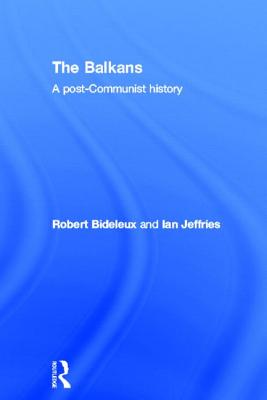 The Balkans: A Post-Communist History - Bideleux, Robert, and Jeffries, Ian