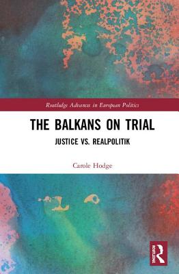 The Balkans on Trial: Justice vs. Realpolitik - Hodge, Carole