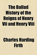 The Ballad History of the Reigns of Henry VII and Henry VIII