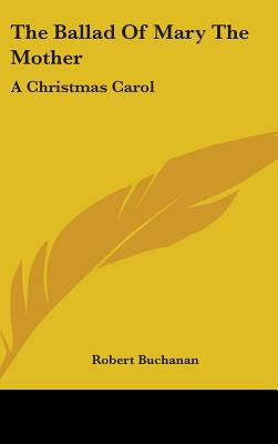 The Ballad Of Mary The Mother: A Christmas Carol - Buchanan, Robert