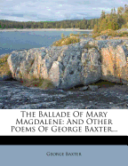 The Ballade of Mary Magdalene: And Other Poems of George Baxter