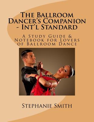 The Ballroom Dancer's Companion - Int'l Standard: A Study Guide & Notebook for Lovers of Ballroom Dance - Smith, Stephanie