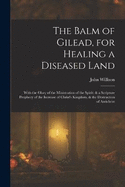 The Balm of Gilead, for Healing a Diseased Land: With the Glory of the Ministration of the Spirit: & a Scripture Prophecy of the Increase of Christ's Kingdom, & the Destruction of Antichrist